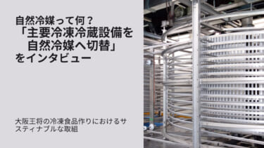 自然冷媒って何？大阪王将の冷凍食品作りにおけるサスティナブルな取組「主要冷凍冷蔵設備を自然冷媒へ切替」をインタビュー