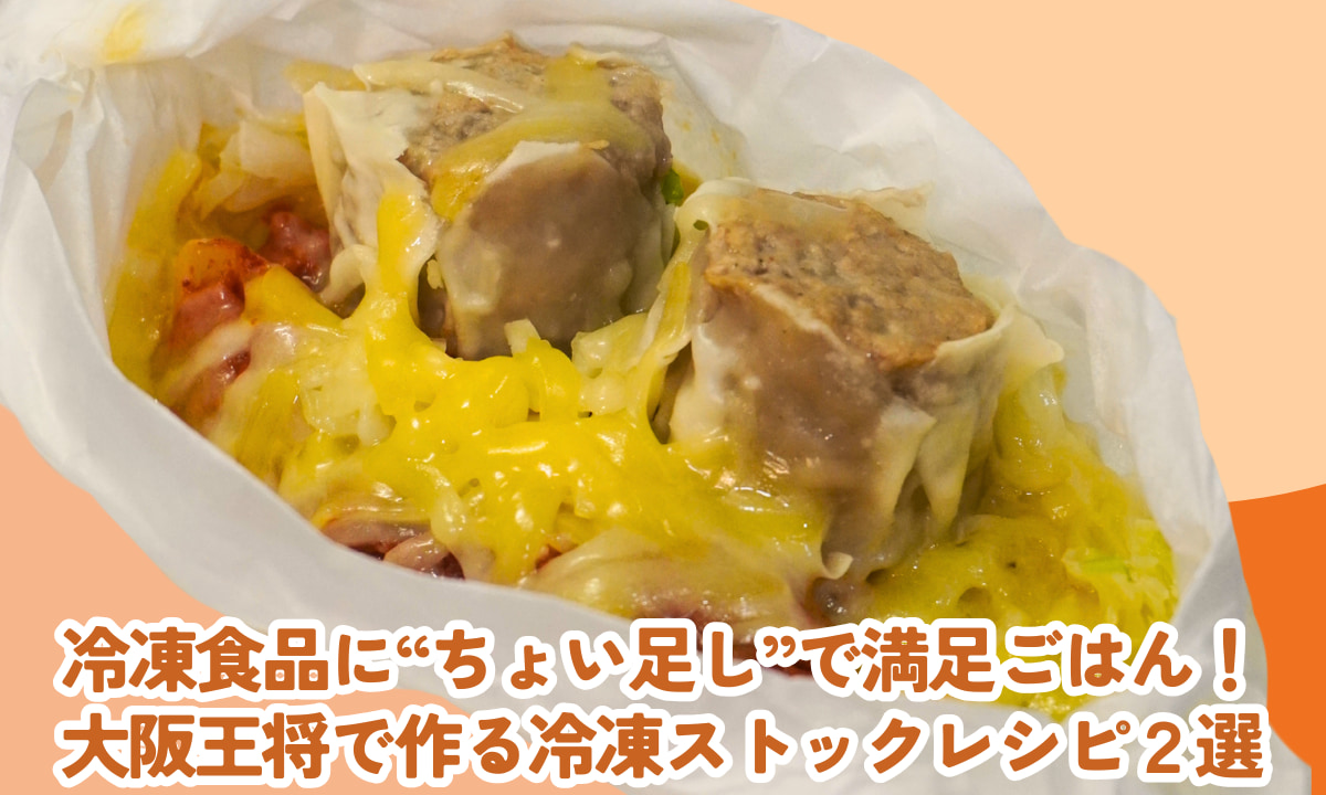 冷凍食品に“ちょい足し”で満足ごはん！<br>大阪王将の冷凍食品で作る冷凍ストックレシピ2選